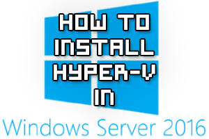 How To Install Hyper-V In Windows Server 2016