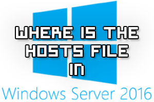 Where Is The Hosts File Located In Windows Server 2016
