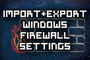 Import and Export Windows Firewall Settings