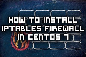 How To Install Iptables In CentOS 7 Linux
