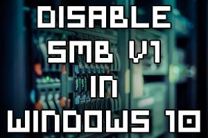 Disable SMB Version 1.0 in Windows 10