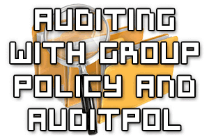 Implement Auditing Using Group Policy and AuditPol.exe